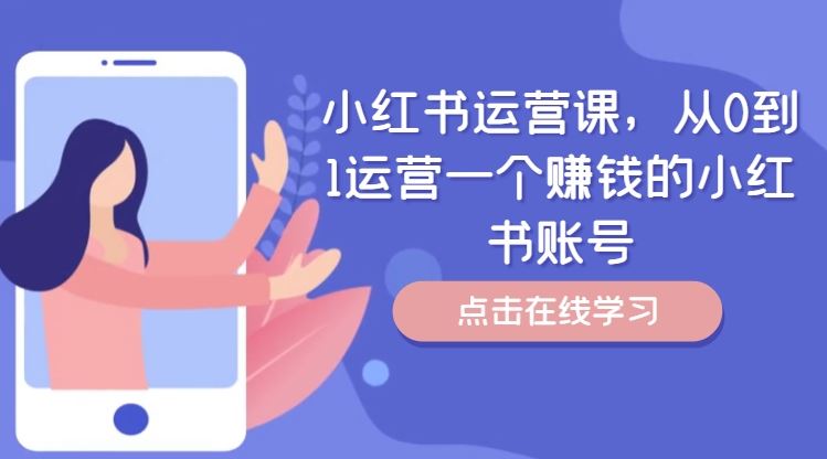 小红书运营课，从0到1运营一个赚钱的小红书账号-九才资源网