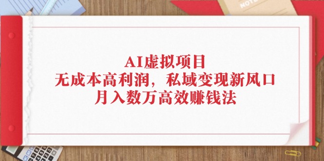 （12355期）AI虚拟项目：无成本高利润，私域变现新风口，月入数万高效赚钱法-九才资源网
