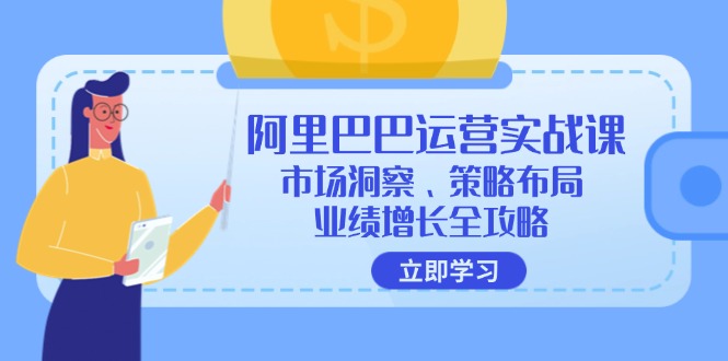 （12385期）阿里巴巴运营实战课：市场洞察、策略布局、业绩增长全攻略-九才资源网