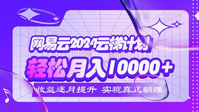 （12439期）2024网易云云梯计划  每月躺赚5000+-九才资源网