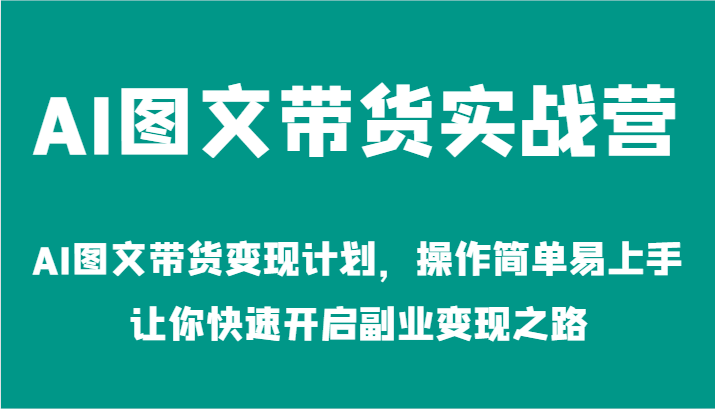 AI图文带货实战营-AI图文带货变现计划，操作简单易上手，让你快速开启副业变现之路-九才资源网