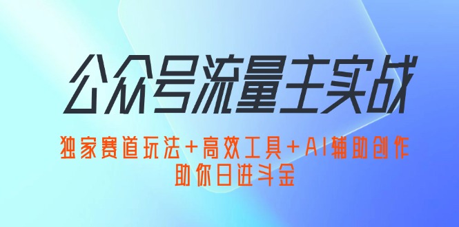 （12458期）公众号流量主实战：独家赛道玩法+高效工具+AI辅助创作，助你日进斗金-九才资源网