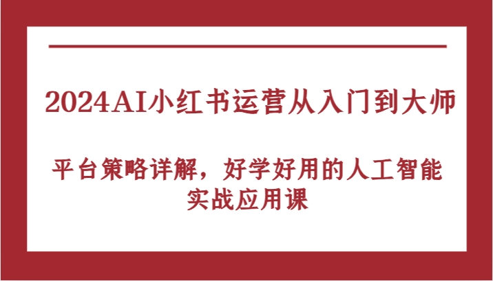 2024AI小红书运营从入门到大师，平台策略详解，好学好用的人工智能实战应用课-九才资源网