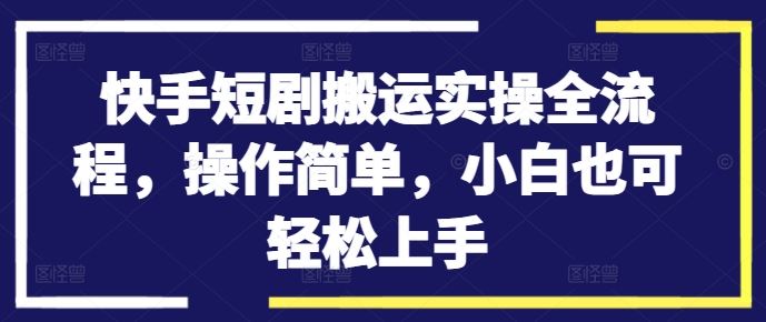 快手短剧搬运实操全流程，操作简单，小白也可轻松上手-九才资源网