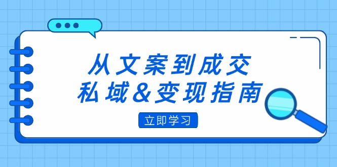 （12641期）从文案到成交，私域&变现指南：朋友圈策略+文案撰写+粉丝运营实操-九才资源网