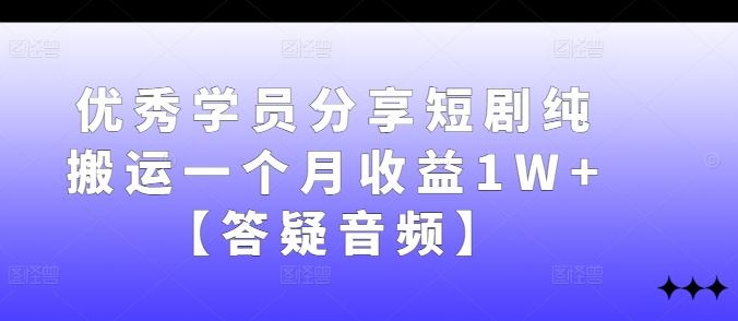 优秀学员分享短剧纯搬运一个月收益1W+【答疑音频】-九才资源网