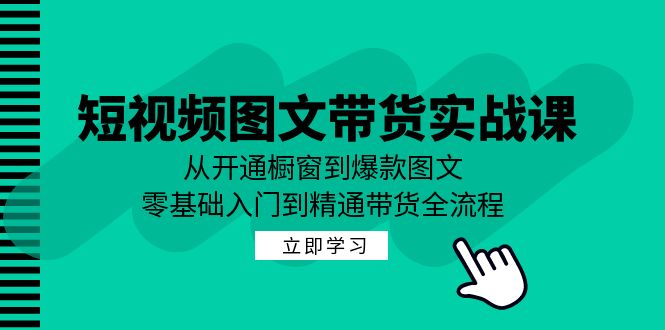 短视频图文带货实战课：从开通橱窗到爆款图文，零基础入门到精通带货-九才资源网