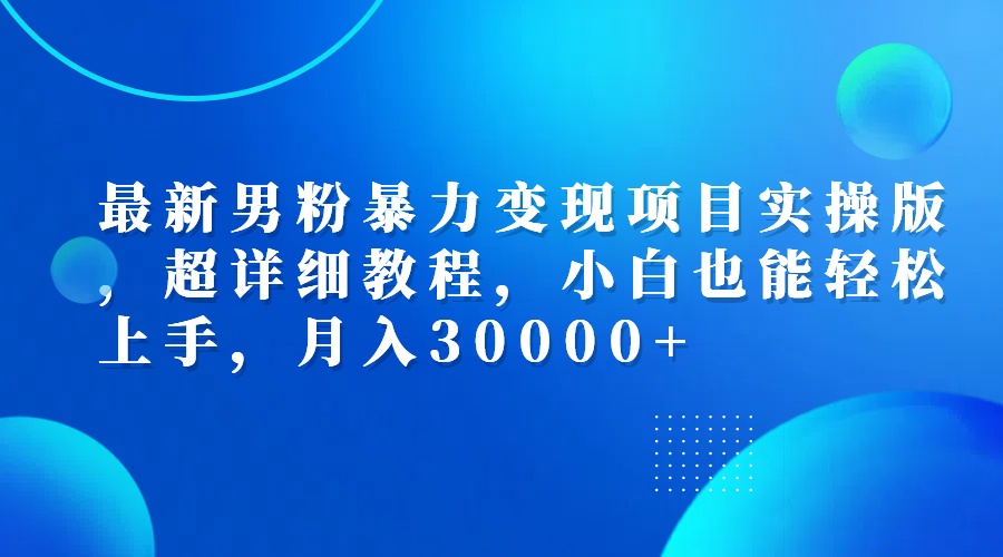 （12661期）最新男粉暴力变现项目实操版，超详细教程，小白也能轻松上手，月入30000+-九才资源网