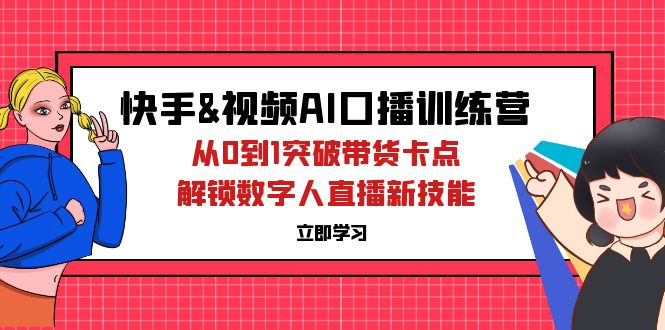 （12665期）快手&视频号AI口播特训营：从0到1突破带货卡点，解锁数字人直播新技能-九才资源网