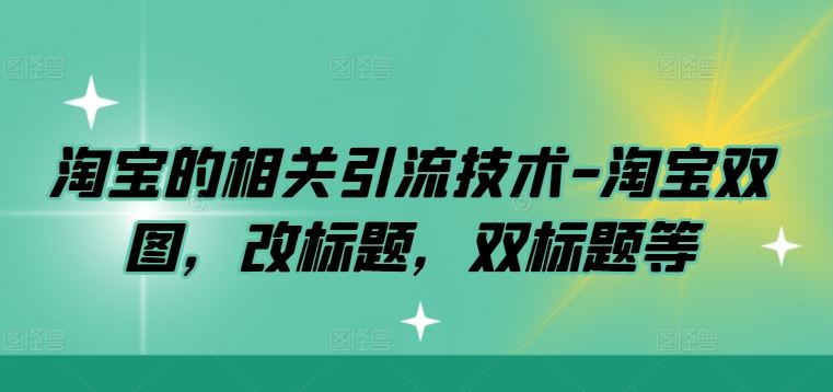 淘宝的相关引流技术-淘宝双图，改标题，双标题等-九才资源网