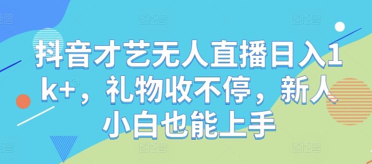 抖音才艺无人直播日入1k+，礼物收不停，新人小白也能上手【揭秘】-九才资源网
