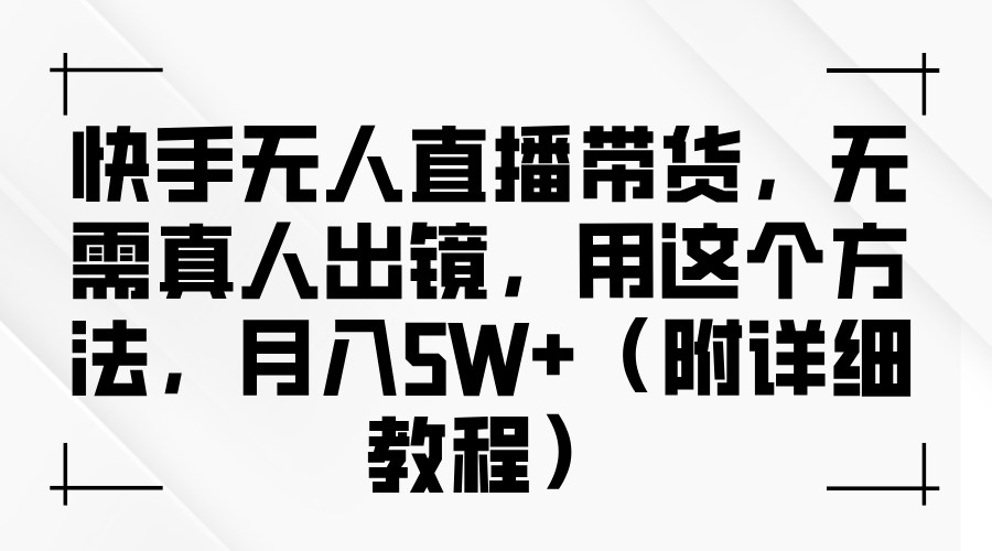 快手无人直播带货，无需真人出镜，用这个方法，月入5W+（附详细教程）-九才资源网
