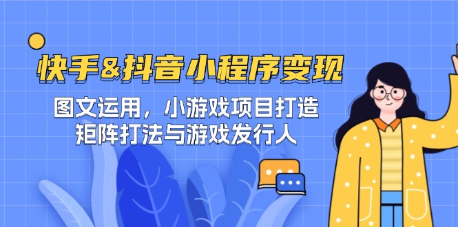 （12724期）快手&抖音-小程序变现 图文运用/小游戏项目打造/矩阵打法与游戏发行人-九才资源网