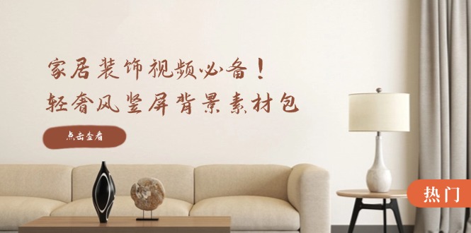 （12753期）家居装饰视频必备！轻奢风竖屏背景素材包，含清晰、中间虚化、全屏虚化-九才资源网