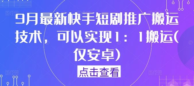 9月最新快手短剧推广搬运技术，可以实现1：1搬运(仅安卓)-九才资源网