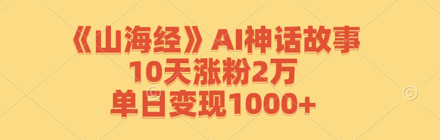 《山海经》AI神话故事，10天涨粉2万，单日变现1000+-九才资源网
