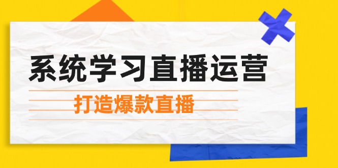 （12802期）系统学习直播运营：掌握起号方法、主播能力、小店随心推，打造爆款直播-九才资源网