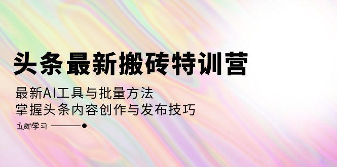 （12819期）头条最新搬砖特训营：最新AI工具与批量方法，掌握头条内容创作与发布技巧-九才资源网