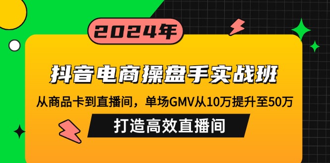 （12845期）抖音电商操盘手实战班：从商品卡到直播间，单场GMV从10万提升至50万，…-九才资源网