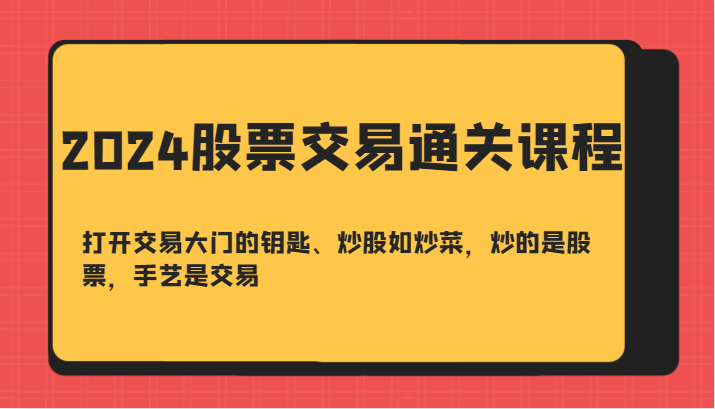 2024股票交易通关课-打开交易大门的钥匙、炒股如炒菜，炒的是股票，手艺是交易-九才资源网