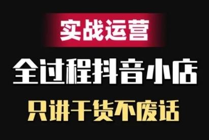 抖音小店精细化实战运营，只讲干货不废话-九才资源网