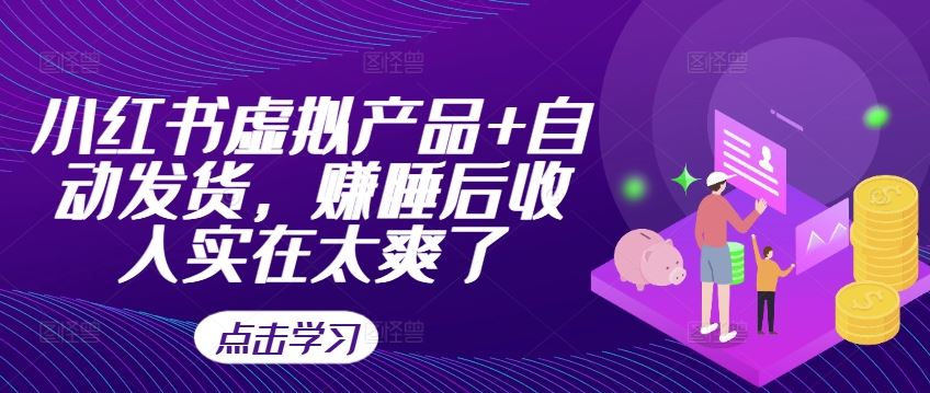 小红书虚拟产品+自动发货，赚睡后收入实在太爽了-九才资源网