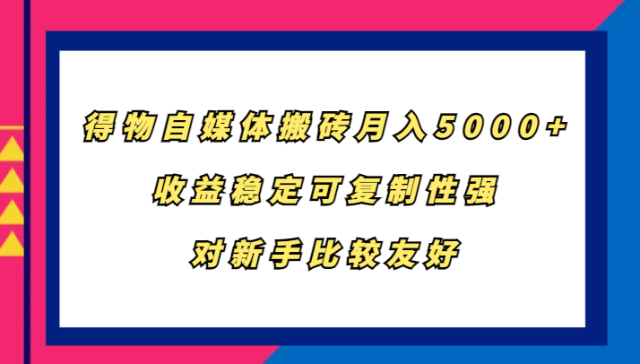 得物自媒体搬砖，月入5000+，收益稳定可复制性强，对新手比较友好-九才资源网