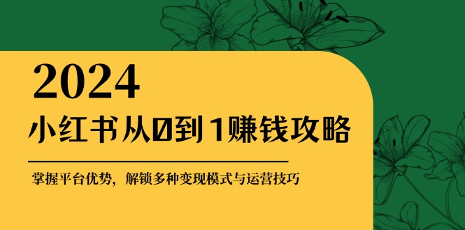 小红书从0到1赚钱攻略：掌握平台优势，解锁多种变现赚钱模式与运营技巧-九才资源网