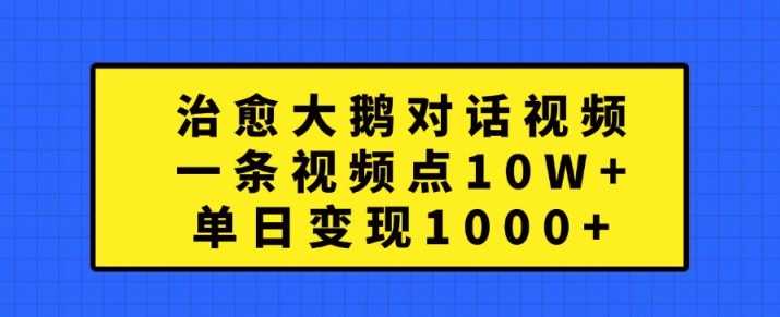 治愈大鹅对话视频，一条视频点赞 10W+，单日变现1k+【揭秘】-九才资源网