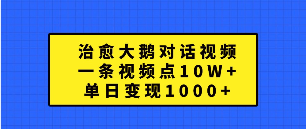 治愈大鹅对话视频，一条视频点赞 10W+，单日变现1000+-九才资源网