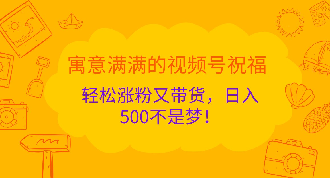 寓意满满的视频号祝福，轻松涨粉又带货，日入500不是梦！-九才资源网