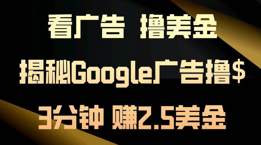（13114期）看广告，撸美金！3分钟赚2.5美金！日入200美金不是梦！揭秘Google广告…-九才资源网