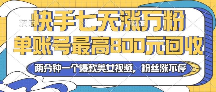 （13158期）2024年快手七天涨万粉，但账号最高800元回收。两分钟一个爆款美女视频-九才资源网