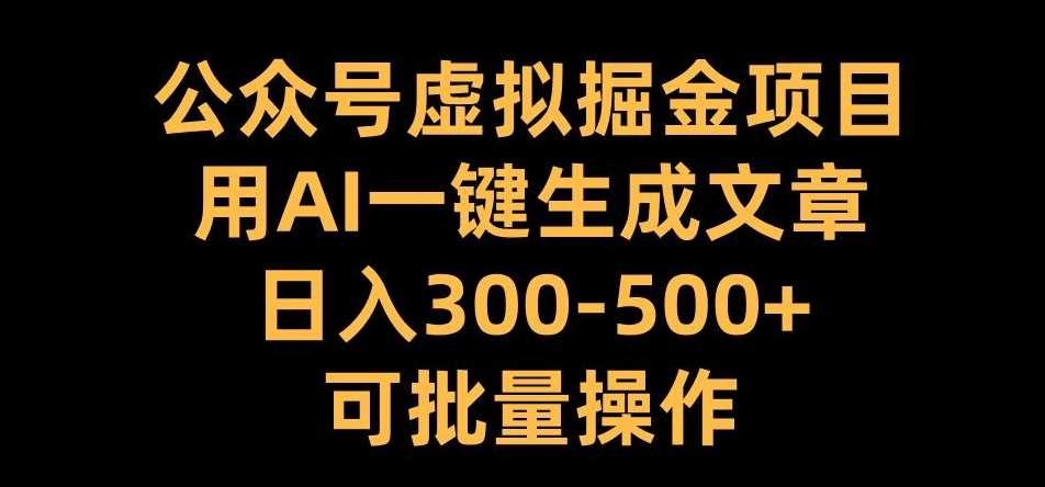 公众号虚拟掘金项目，用AI一键生成文章，日入300+可批量操作【揭秘】-九才资源网