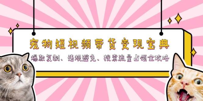 宠物短视频带货变现宝典：爆款复制、违规避免、搜索流量占领全攻略-九才资源网