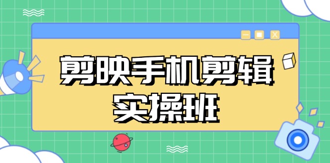 （13264期）剪映手机剪辑实战班，从入门到精通，抖音爆款视频制作秘籍分段讲解-九才资源网