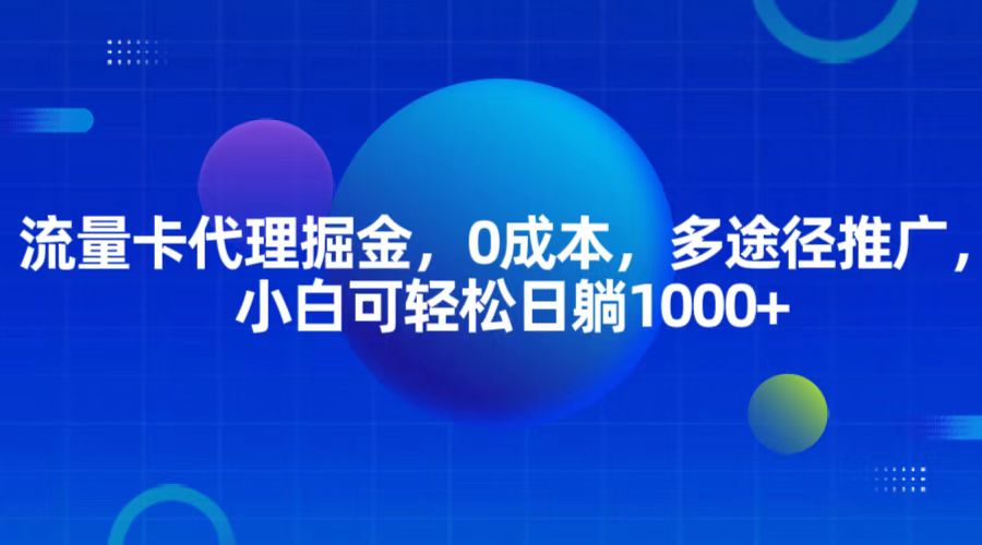 流量卡代理掘金，0成本，多途径推广，小白可轻松日躺1000+-九才资源网