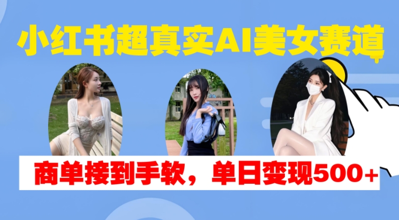 小红书超真实AI美女赛道，商单拿到手软，单日变现500+-九才资源网