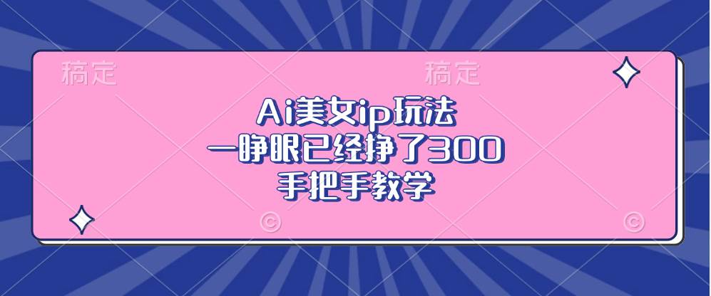 （13286期）Ai美女ip玩法，一睁眼已经挣了300，手把手教学-九才资源网