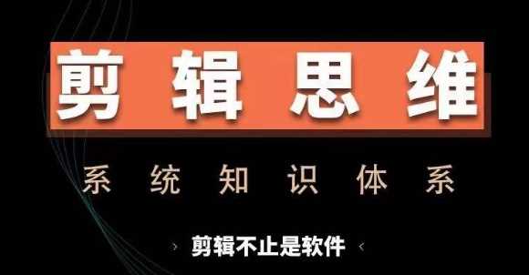 剪辑思维系统课，从软件到思维，系统学习实操进阶，从讲故事到剪辑技巧全覆盖-九才资源网