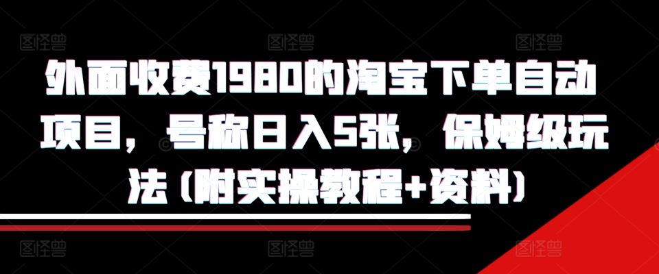 外面收费1980的淘宝下单自动项目，号称日入5张，保姆级玩法(附实操教程+资料)【揭秘】-九才资源网