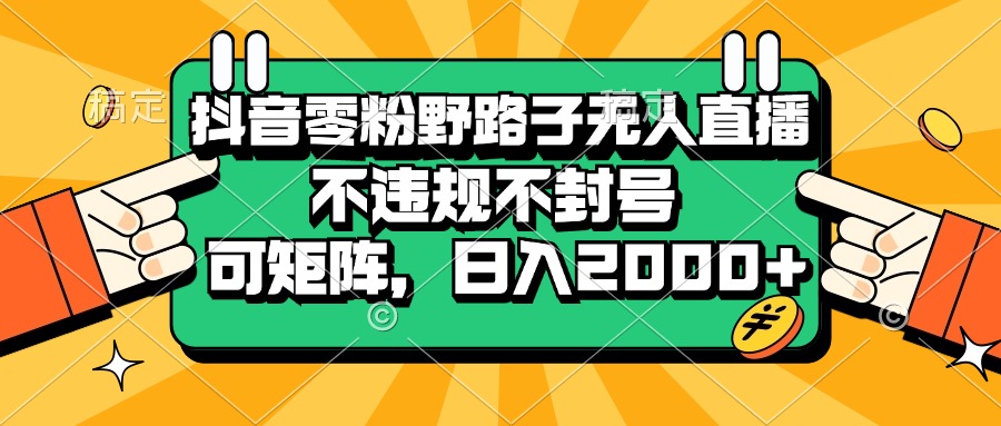 （13336期）抖音零粉野路子无人直播，不违规不封号，可矩阵，日入2000+-九才资源网