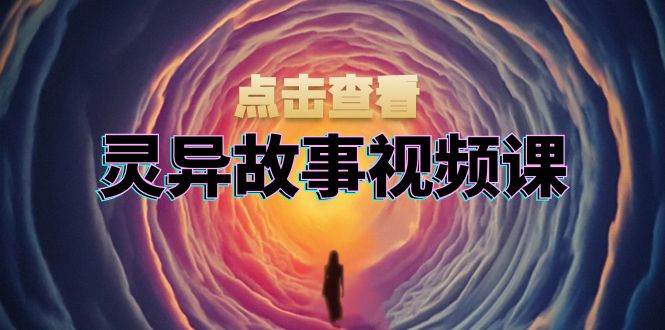（13340期）灵异故事视频课：文案、剪辑流程、画面处理及封面制作，助力创作者盈利-九才资源网