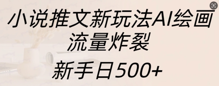 小说推文新玩法AI绘画，流量炸裂，新手日500+【揭秘】-九才资源网