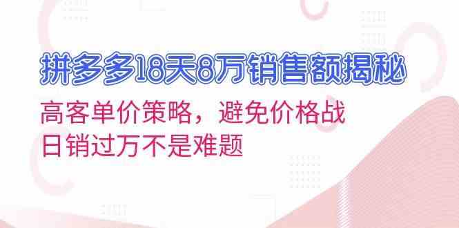 拼多多18天8万销售额揭秘：高客单价策略，避免价格战，日销过万不是难题-九才资源网