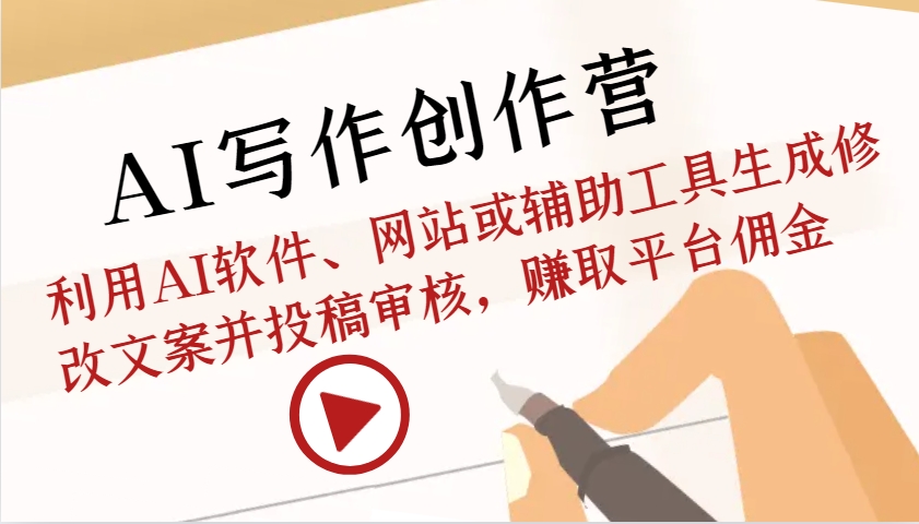 AI写作创作营：利用AI软件、网站或辅助工具生成修改文案并投稿审核，赚取平台佣金-九才资源网