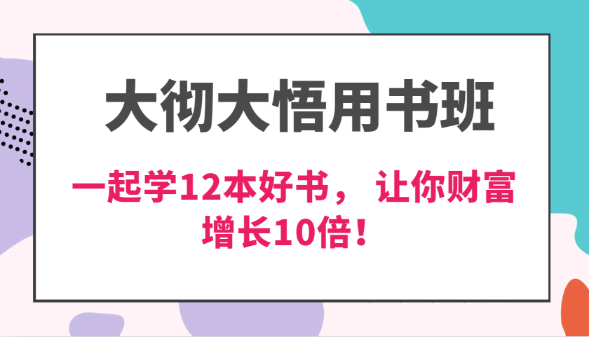 大彻大悟用书班，价值N万的课，一起学12本好书， 交付力创新提高3倍，财富增长10倍！-九才资源网