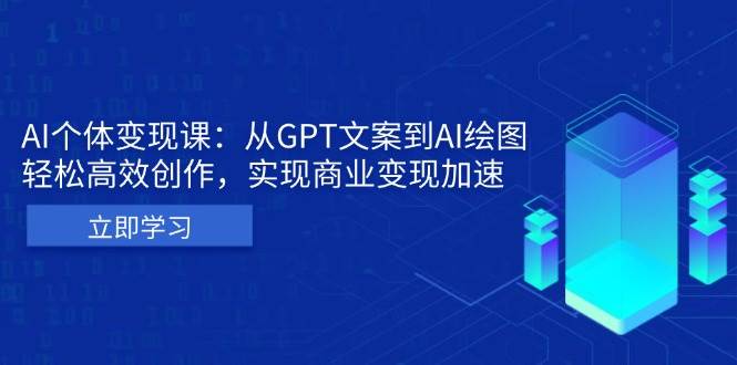 （13447期）AI个体变现课：从GPT文案到AI绘图，轻松高效创作，实现商业变现加速-九才资源网