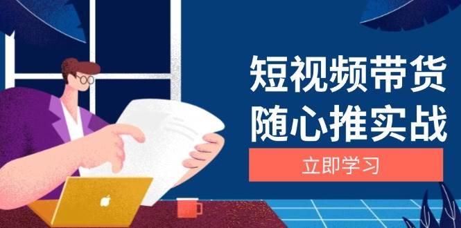 （13466期）短视频带货随心推实战：涵盖选品到放量，详解涨粉、口碑分提升与广告逻辑-九才资源网