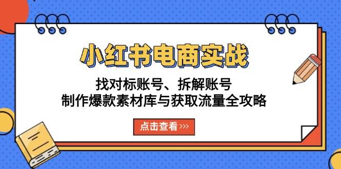 （13490期）小红书电商实战：找对标账号、拆解账号、制作爆款素材库与获取流量全攻略-九才资源网